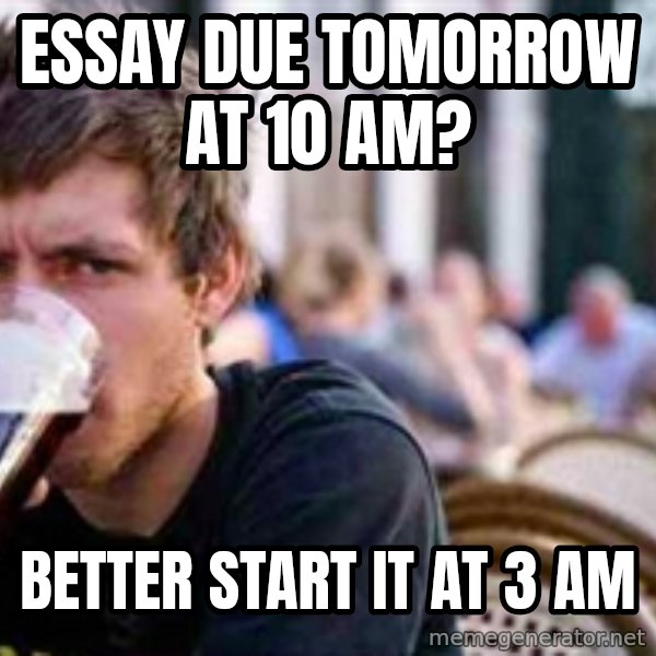 The Lazy College Senior meme: essay due tomorrow at 10 am? / better start it at 3 am
