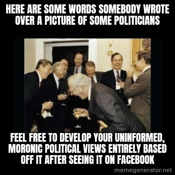 Rich Men Laughing meme: Here are some words somebody wrote over a picture of some politicians / Feel free to develop your uninformed, Moronic political views entirely BASED off it after seeing it on Facebook