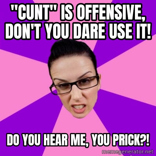 Privilege Denying Feminist meme: "cunt" is offensive, don't you dare use it! / do you hear me, you prick?!