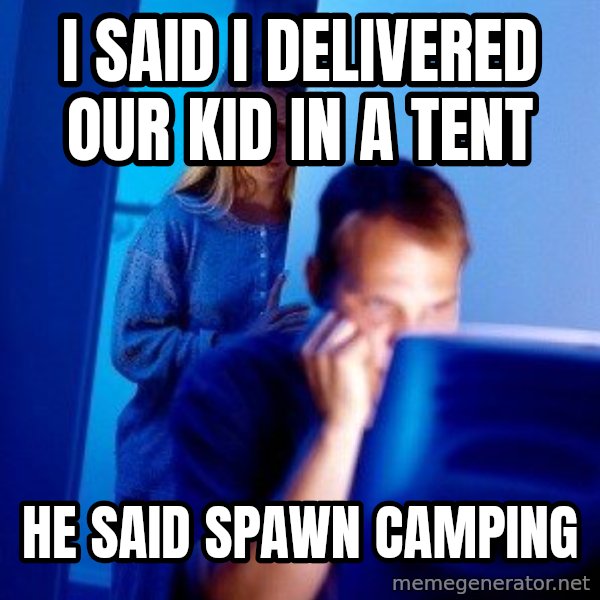 Internet Husband meme: i said i delivered our kid in a tent / he said spawn camping