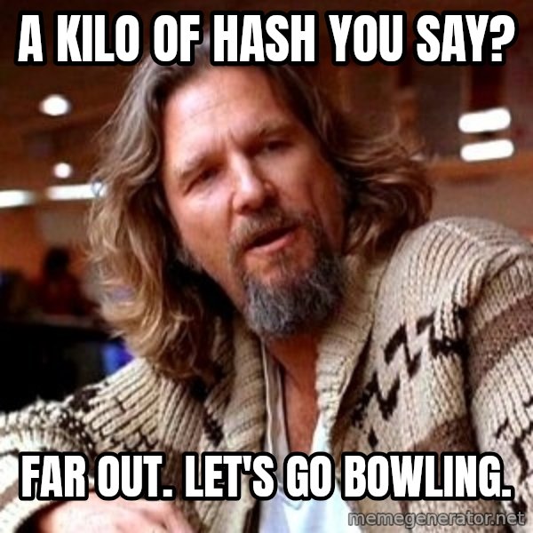 Big Lebowski meme: a kilo of hash you say? / Far out. Let's go bowling.