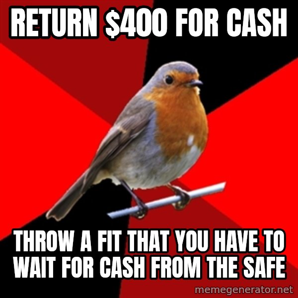 Retail Robin meme: Return $400 for cash / Throw a fit that you have to wait for cash from the safe