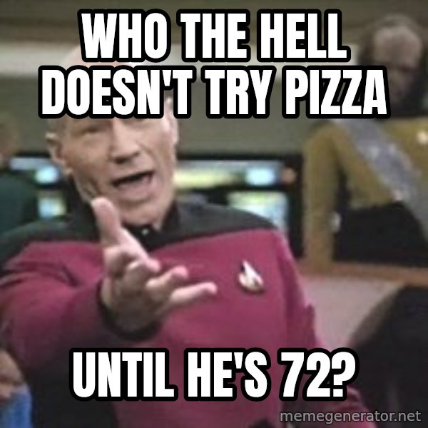Captain Picard meme: Who the hell doesn't try pizza / until he's 72?
