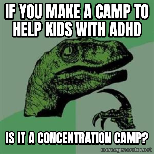 Philosoraptor meme: If you make a camp to help kids with adhd / is it a concentration camp?