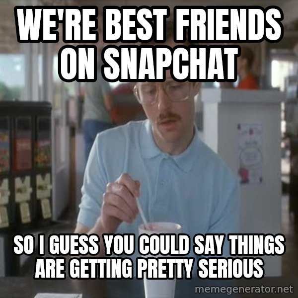 so i guess you could say things are getting pretty serious meme: We're best friends on snapchat / So I guess you could say things are getting pretty serious