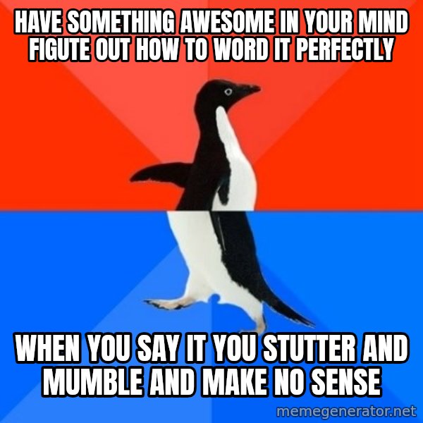 Socially Awesome Awkward Penguin meme: Have something awesome in your mind figute out how to word it perfectly / when you say it you stutter and mumble and make no sense
