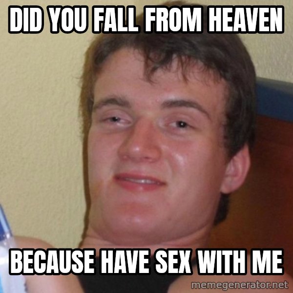 high/drunk guy meme: Did you fall from heaven / because have sex with me