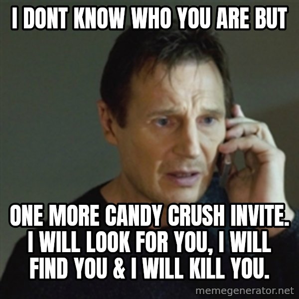 taken meme meme: I dont know who You are but / one moRe candy crush invite. I will Look for you, i will find you & i will kill you.