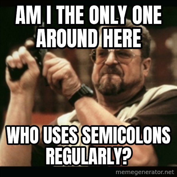 am i the only one around here meme: am i the only one   around here / who uses             semicolons regularly?