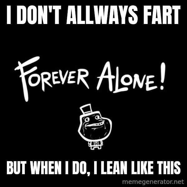 The Most Interesting Man In The World meme: I don't allways fart / but when i do, i lean like this