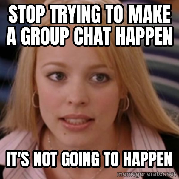 mean girls meme: stop trying to make a group chat happen / it's not going to happen