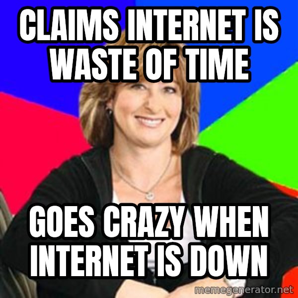 Sheltering Suburban Mom meme: claims internet is waste of time / Goes crazy when internet is down