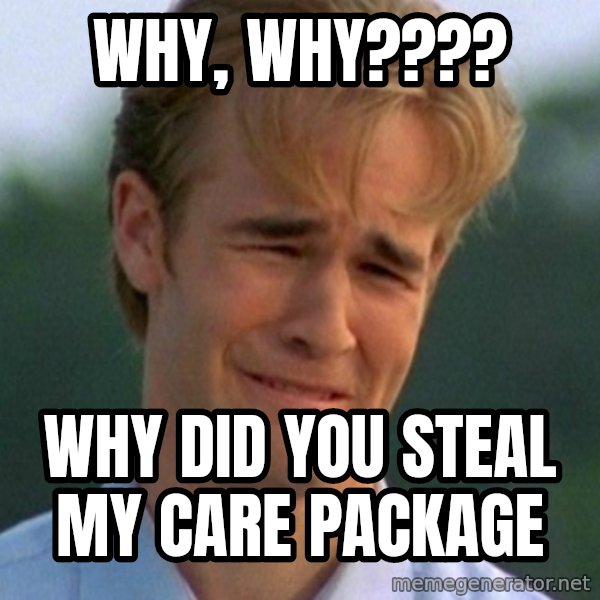 90s Problems meme: WHY, WHY???? / WHY DID YOU STEAL MY CARE PACKAGE
