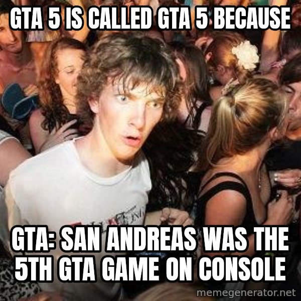 Sudden Realization Ralph meme: GTA 5 is called GTA 5 because / GTA: San Andreas was the 5th GTA game on console