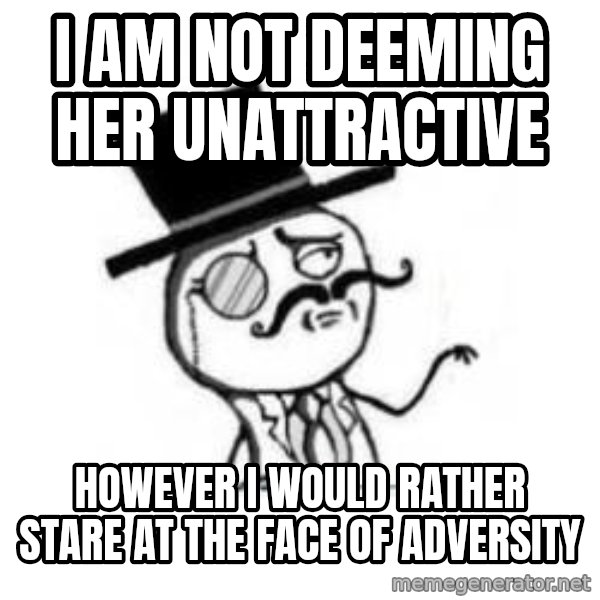 Feel Like A Sir meme: I am not Deeming her Unattractive / However i would rather stare at the faCe of adversity