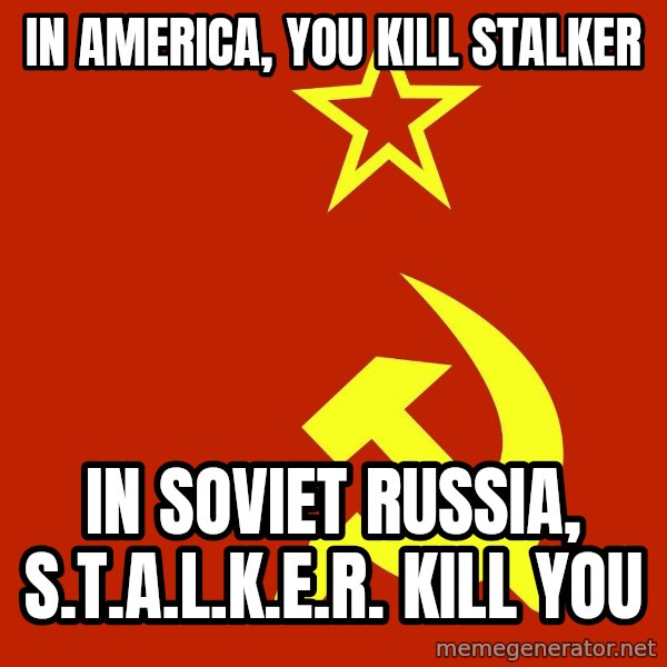 In Soviet Russia meme: In america, you kill stalker / In Soviet Russia, S.t.a.l.k.e.r. kill you
