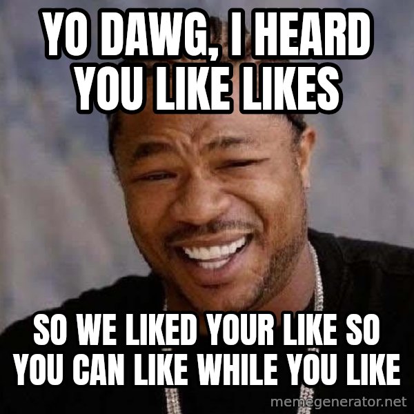 Yo Dawg meme: Yo dawg, i heard you like likes / so we liked your like so you can like while you like