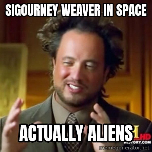 ancient alien guy meme: sigourney weaver in space / Actually aliens
