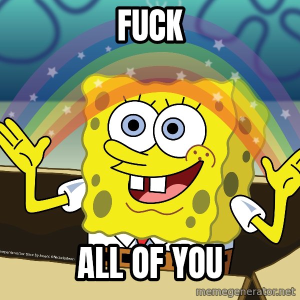spongebob rainbow meme: fuck / all of you