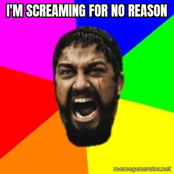 sparta meme: i'm screaming for no reason