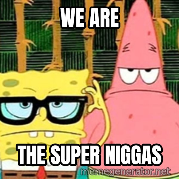 Serious Spongebob meme: we are / the super niggas