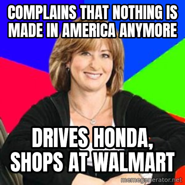 Sheltering Suburban Mom meme: Complains that nothing is made in America anymore / drives honda, shops at walmart