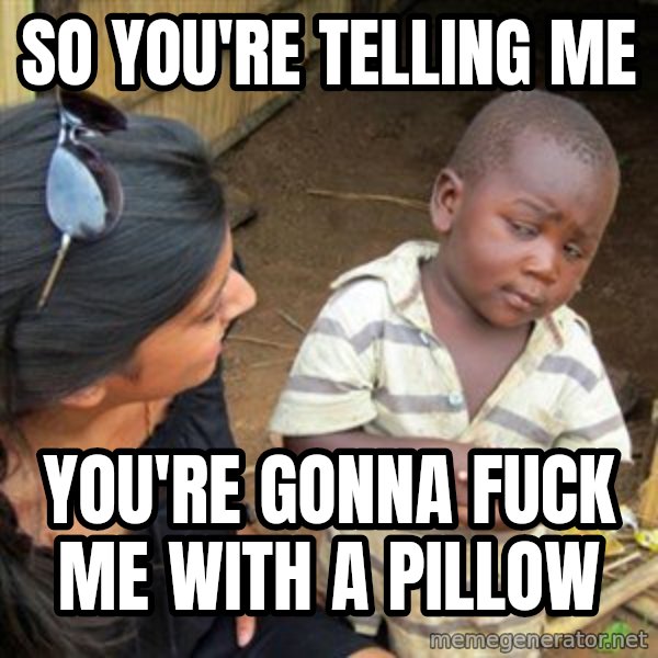 Skeptical 3rd World Kid meme: So you're telling me / You're gonna fuck me with a pillow