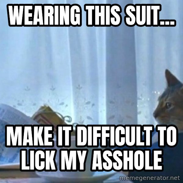 newspaper cat realization meme: Wearing this suit... / make it difficult to lick my asshole