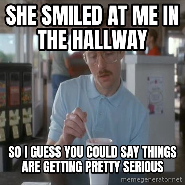 so i guess you could say things are getting pretty serious meme: she smiled at me in the hallway / so i guess you could  say things are getting pretty serious
