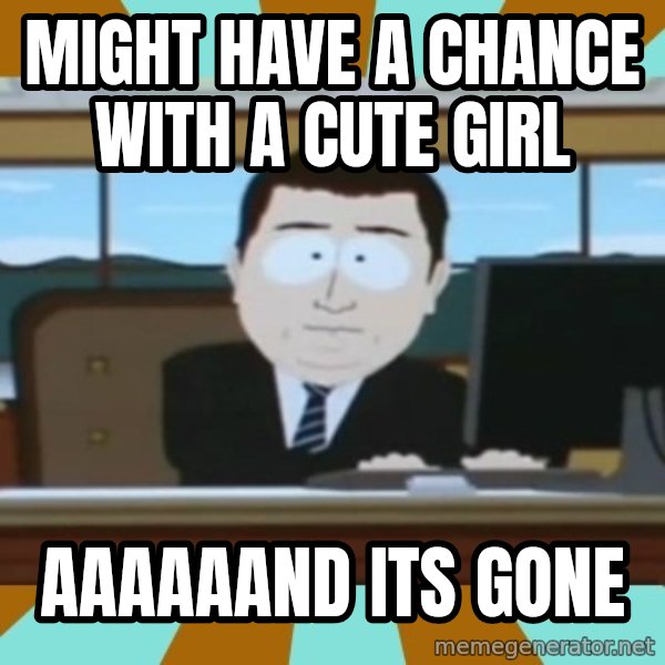 south park aand it's gone meme: might have a chance with a cute girl / aaaaaand its gone
