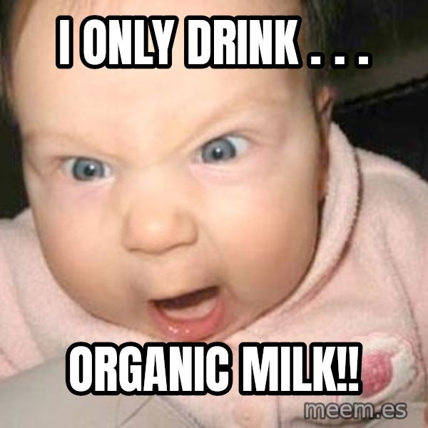 Angry baby meme: i only drink . . . / organic milk!!