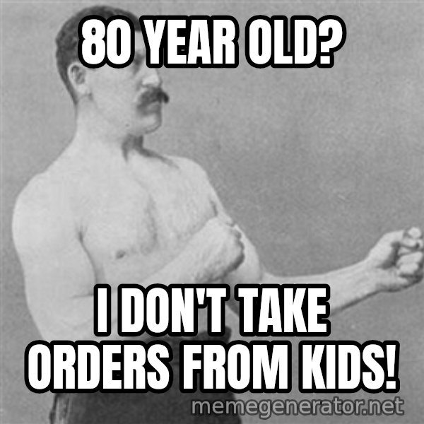 Overly Manly Man, man meme: 80 year old? / i don't take orders from kids!