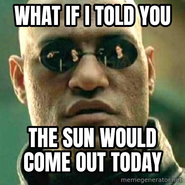 What if I told you / Matrix Morpheus meme: what if i told you / the sun would come out today