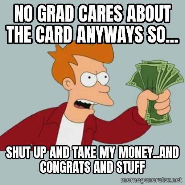 Shut Up And Take My Money Fry meme: no grad cares about the card anyways so... / shut up and take my money..and congrats and stuff