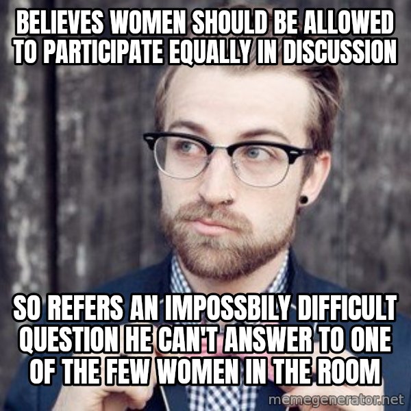 Scumbag Analytic Philosopher meme: Believes women should be allowed to participate equally in discussion / so refers an impossbily difficult question he can't answer to one of the few women in the room