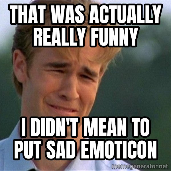 Dawson Crying meme: That was actually really funny / I Didn't mean to put sad emoticon