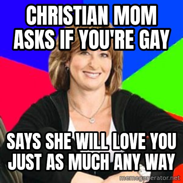 Sheltering Suburban Mom meme: christian mom asks if you're gay / says she will love you just as much any way