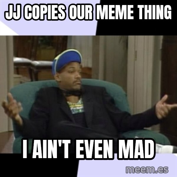I Aint Even Mad Will meme: Jj copies our meme thing / I ain't even mad