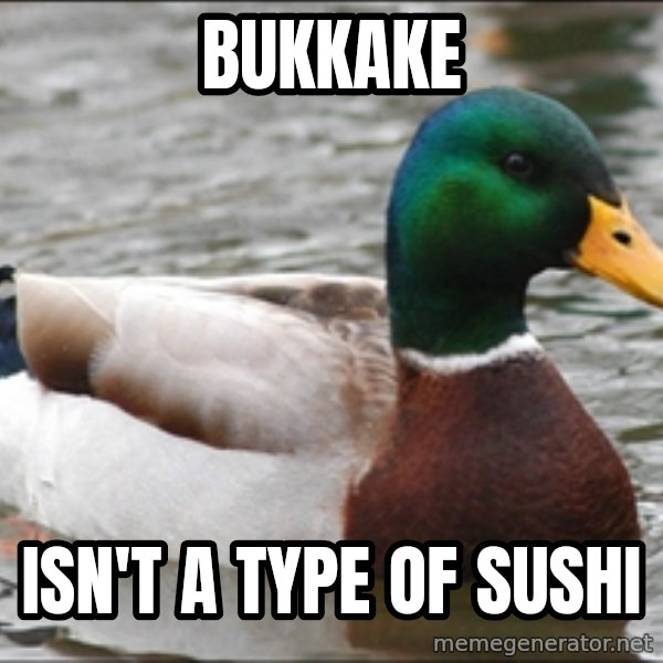 Actual Advice Mallard 1 meme: Bukkake / Isn't a type of Sushi