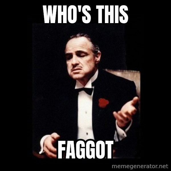 The Godfather meme: WHO'S THIS / FAGGOT