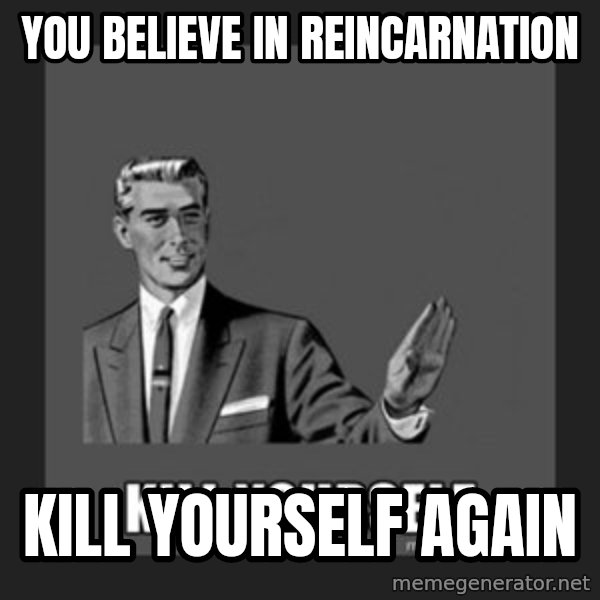 kill yourself guy meme: You believe in reincarnation / Kill Yourself Again