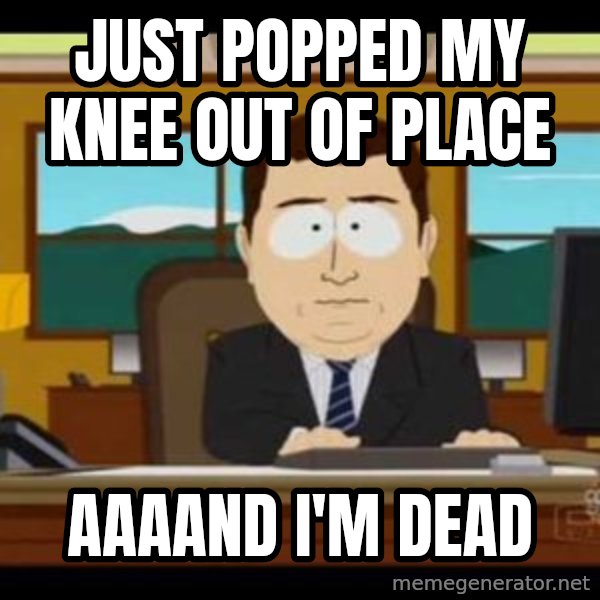 south park aand it's gone meme: Just popped my knee out of place / aaaand I'm dead