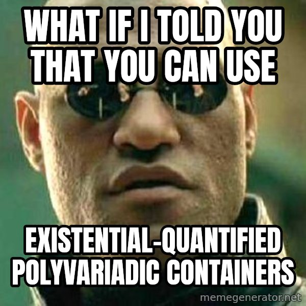 What if I told you / Matrix Morpheus meme: what if i told you that you can use / Existential-quantified polyvariadic containers