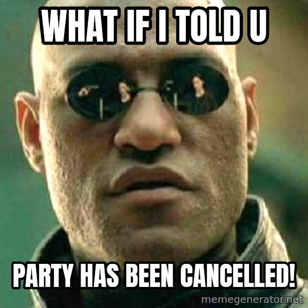 What if I told you / Matrix Morpheus meme: What if i told u / Party has been cancelled!