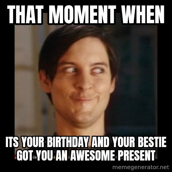 Tobey_Maguire meme: That moment when / Its your birthday and your bestie got you an awesome present