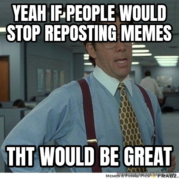 Yeah If You Could Just meme: Yeah if people would stop reposting memes / tht would be great