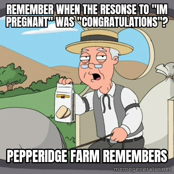Pepperidge Farm Remembers Meme meme: Remember when the resonse to "IM Pregnant" was "Congratulations"? / Pepperidge farm remembers