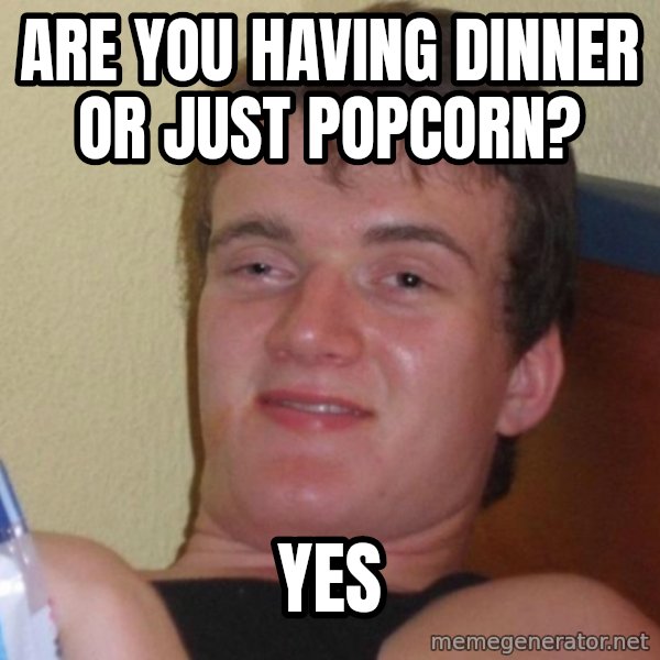 high/drunk guy meme: ARE YOU HAVING DINNER OR JUST POPCORN? / YES