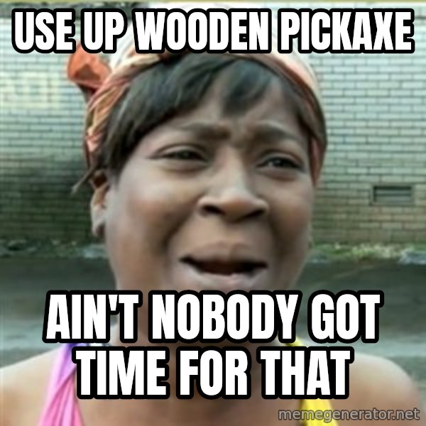 Ain't Nobody got time fo that meme: USE UP WOODEN PICKAXE / AIN'T NOBODY GOT TIME FOR THAT