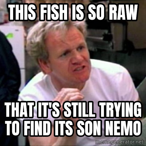 Gordon Ramsay meme: this fish is so raw / THAT it's still trying to find its son nemo